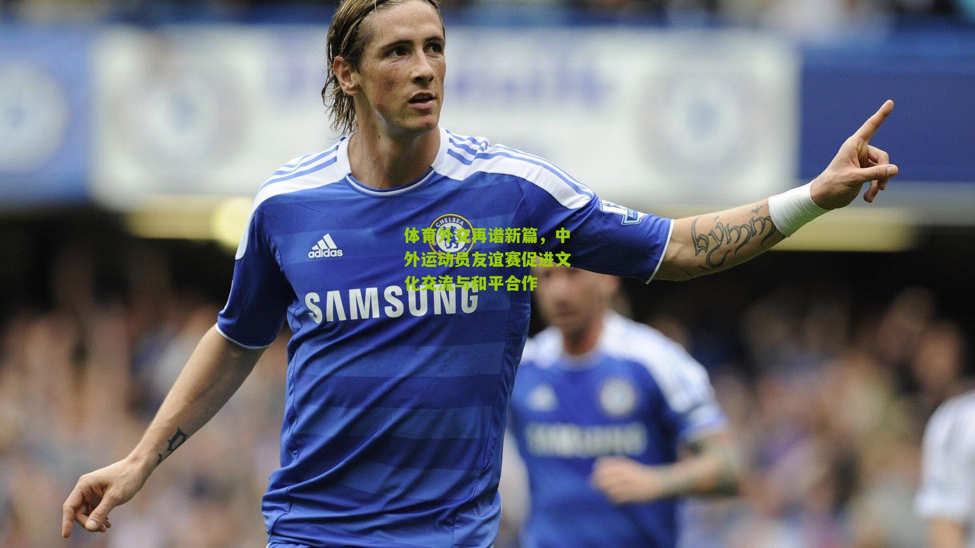 体育外交再谱新篇,中外运动员友谊赛促进文化交流与和平合作