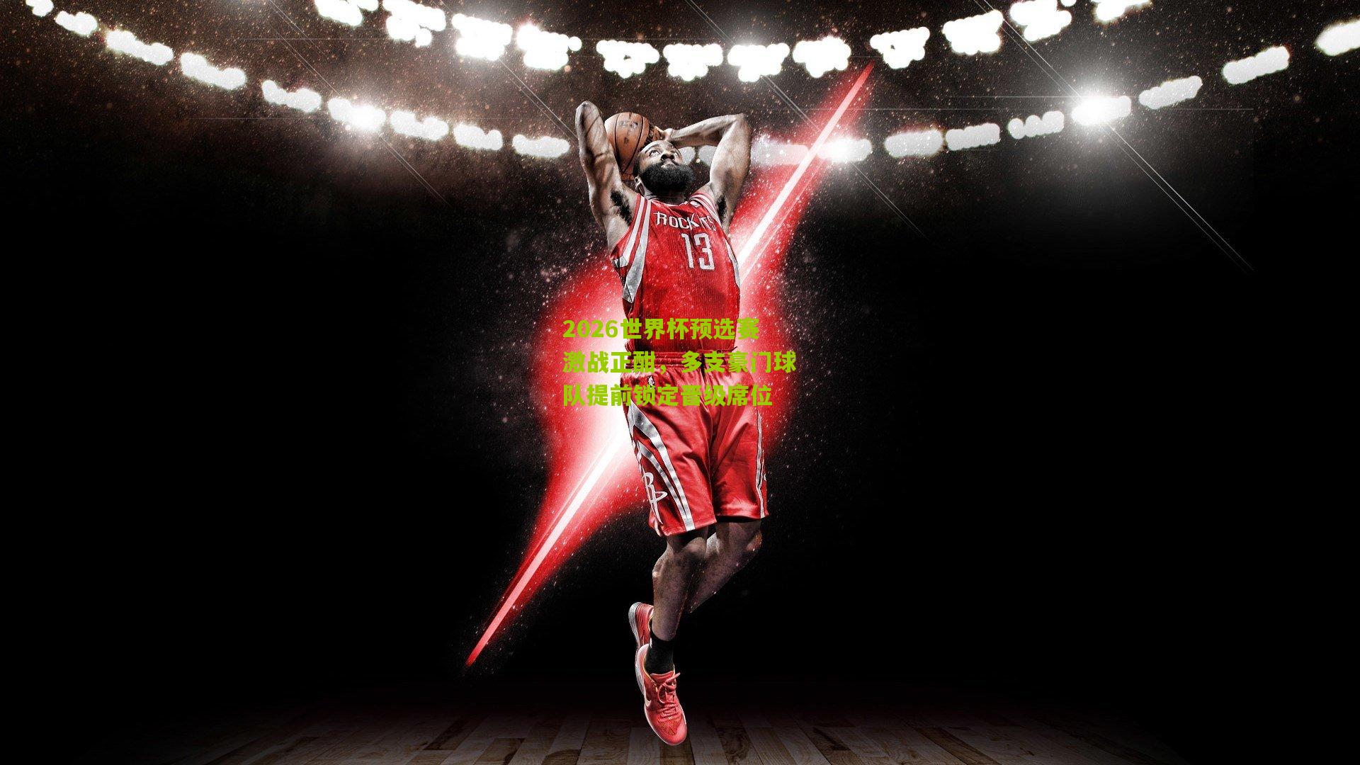 2026世界杯预选赛激战正酣，多支豪门球队提前锁定晋级席位