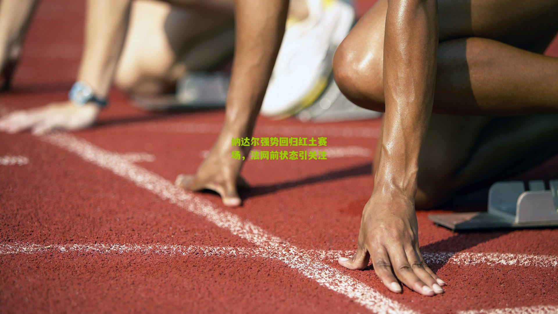 纳达尔强势回归红土赛场，法网前状态引关注