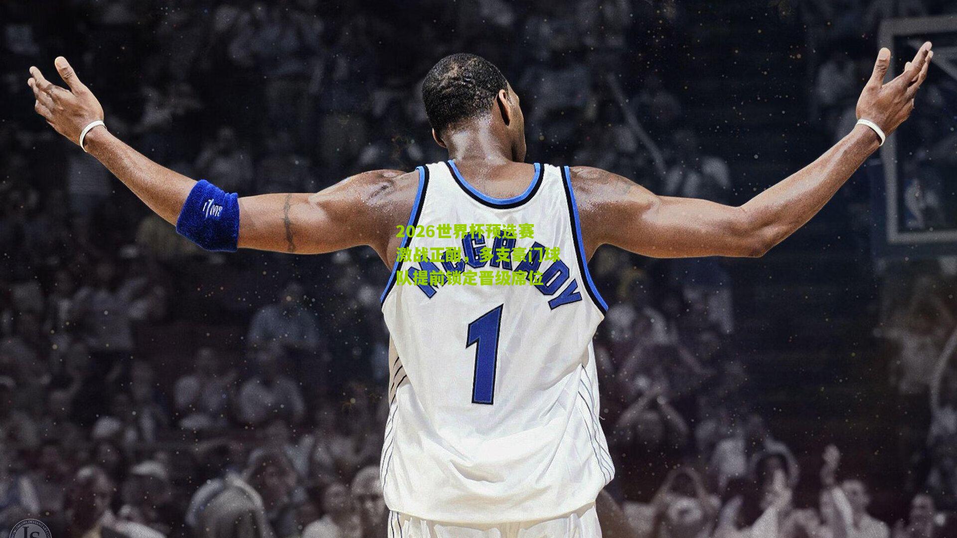 2026世界杯预选赛激战正酣，多支豪门球队提前锁定晋级席位