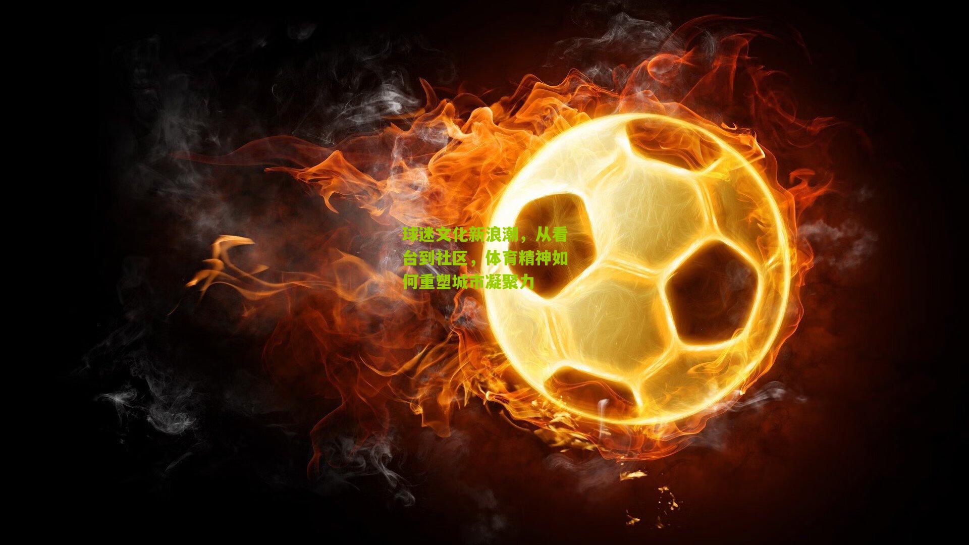 球迷文化新浪潮，从看台到社区，体育精神如何重塑城市凝聚力