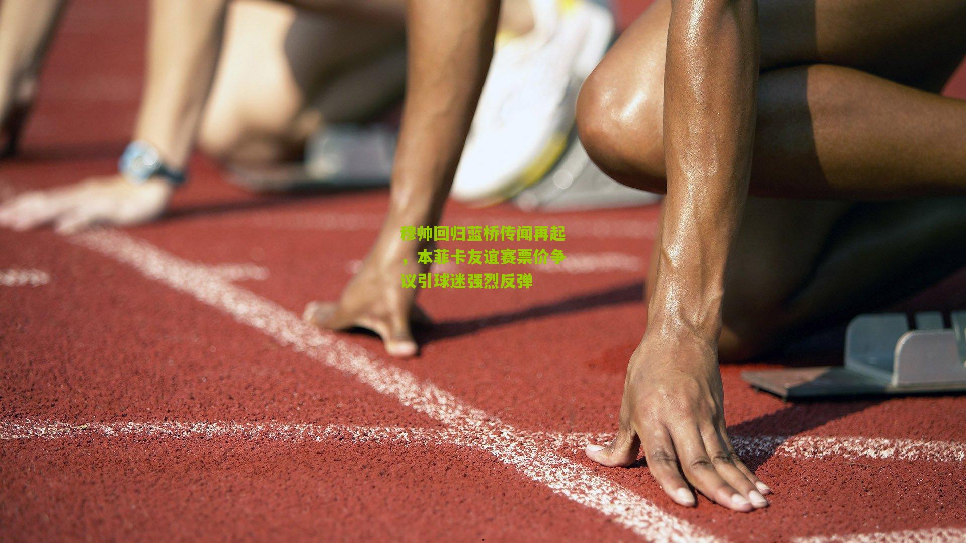 穆帅回归蓝桥传闻再起，本菲卡友谊赛票价争议引球迷强烈反弹