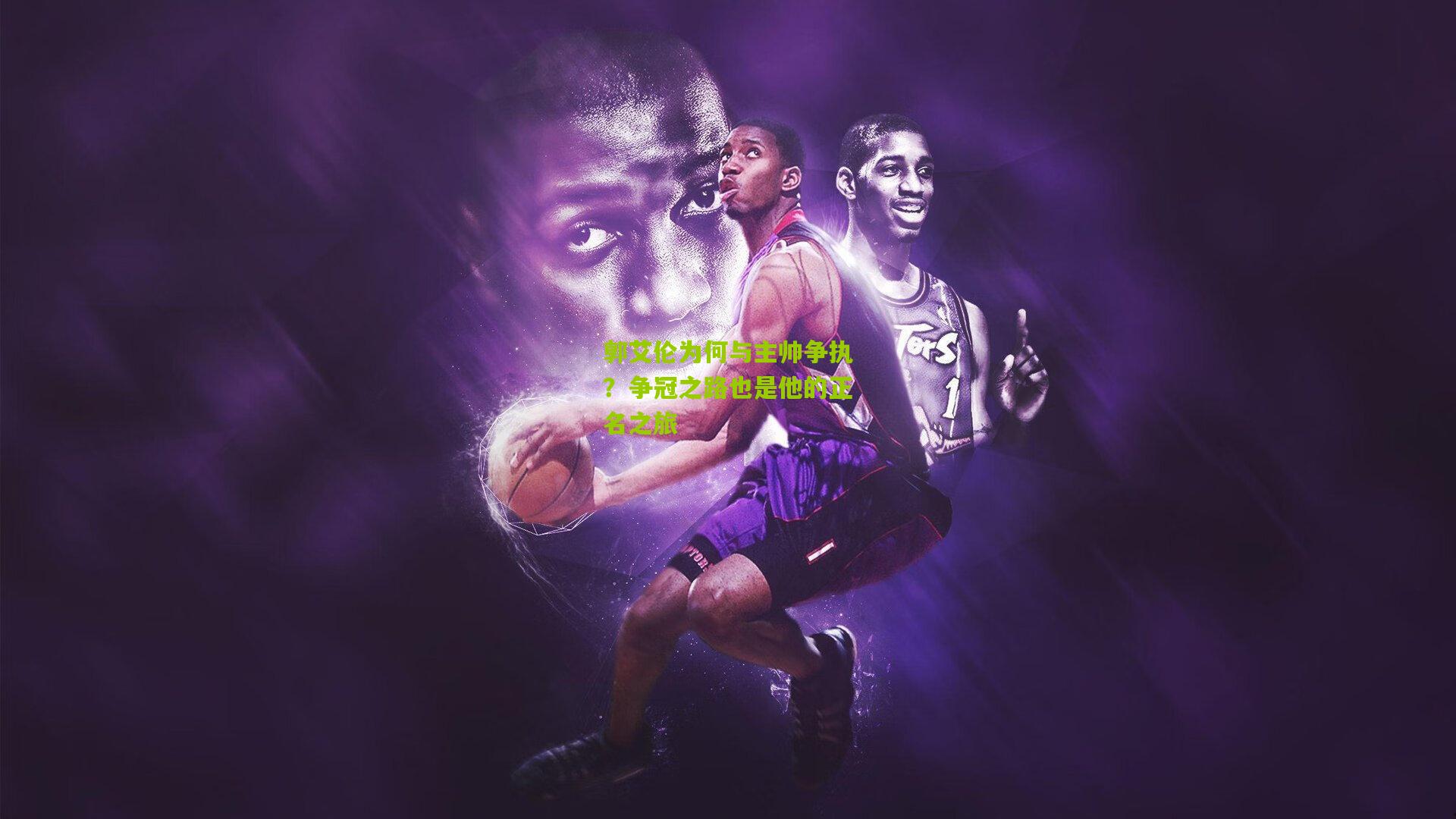 郭艾伦为何与主帅争执？争冠之路也是他的正名之旅