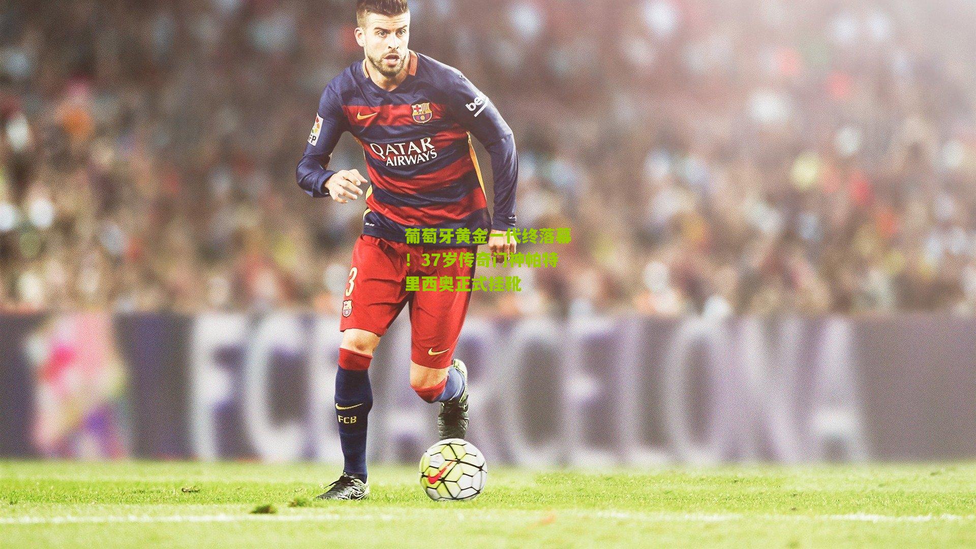 葡萄牙黄金一代终落幕！37岁传奇门神帕特里西奥正式挂靴