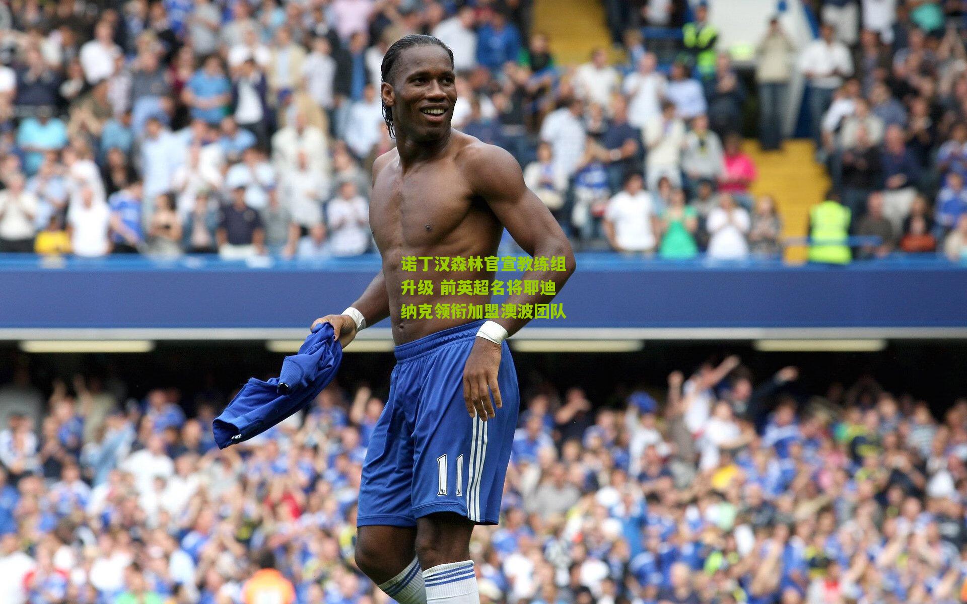 诺丁汉森林官宣教练组升级 前英超名将耶迪纳克领衔加盟澳波团队