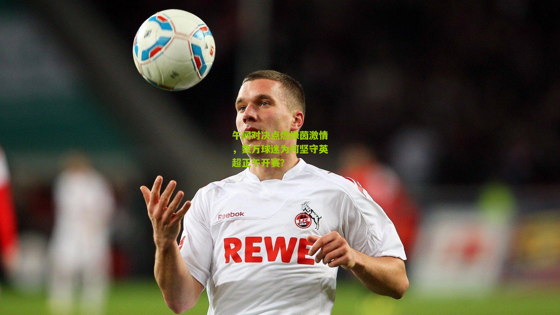 午间对决点燃绿茵激情，数万球迷为何坚守英超正午开赛？