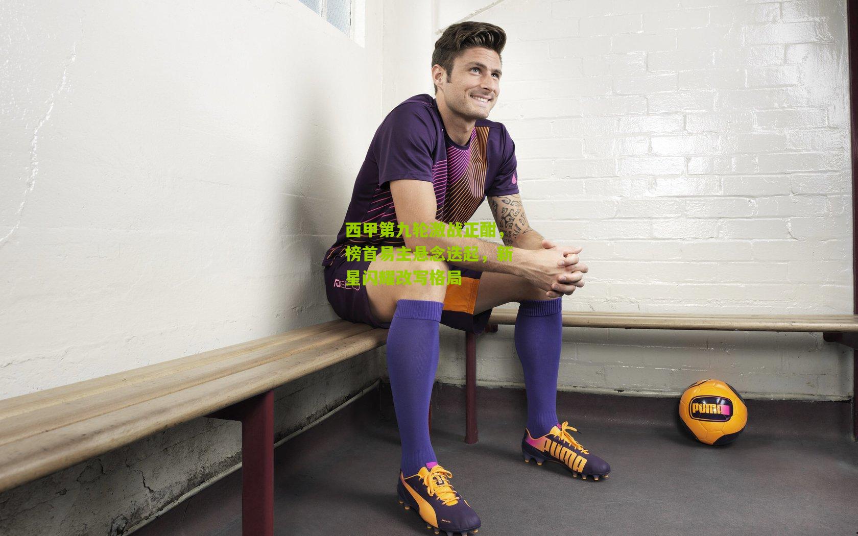 西甲第九轮激战正酣，榜首易主悬念迭起，新星闪耀改写格局