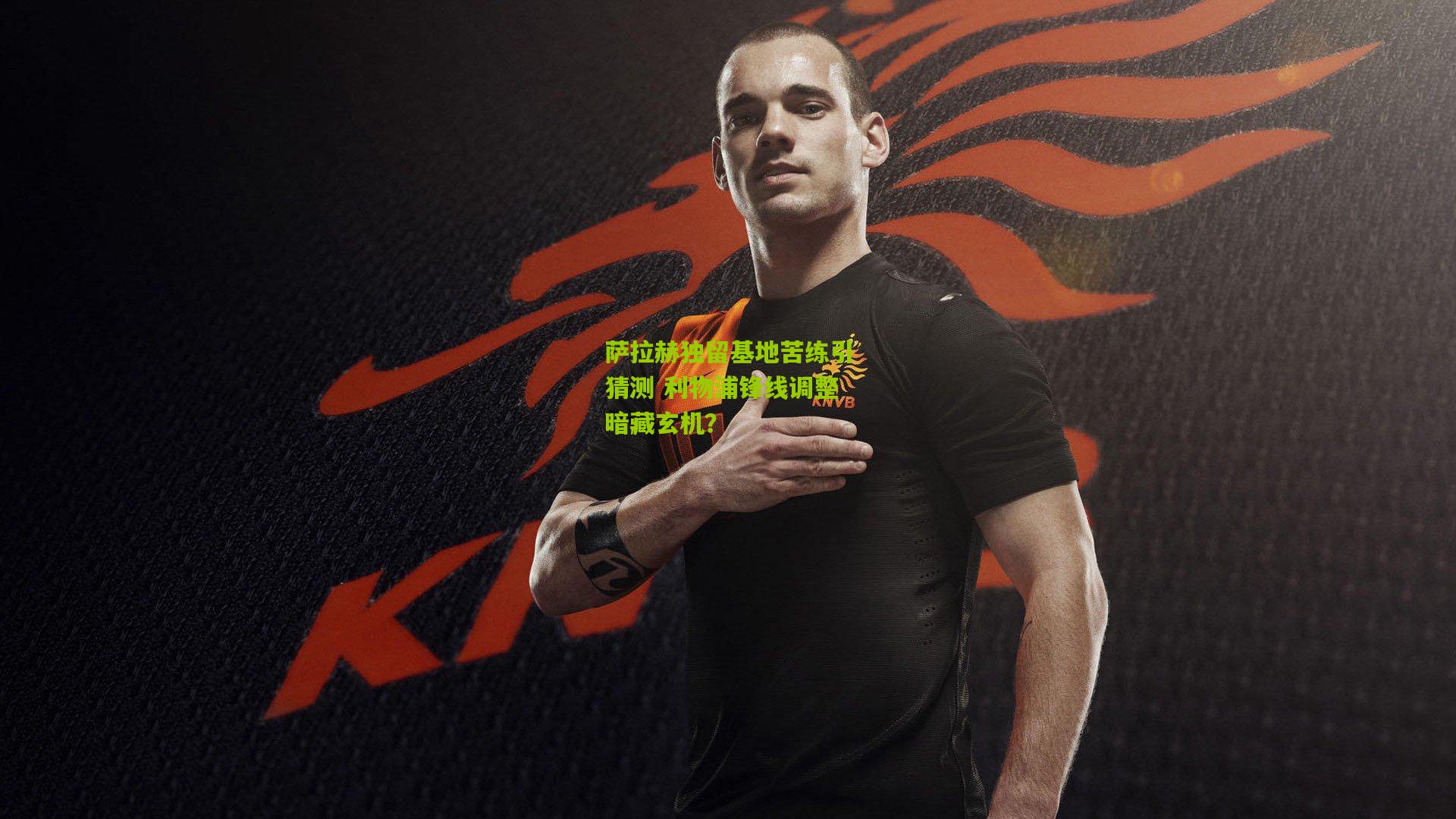 萨拉赫独留基地苦练引猜测 利物浦锋线调整暗藏玄机？