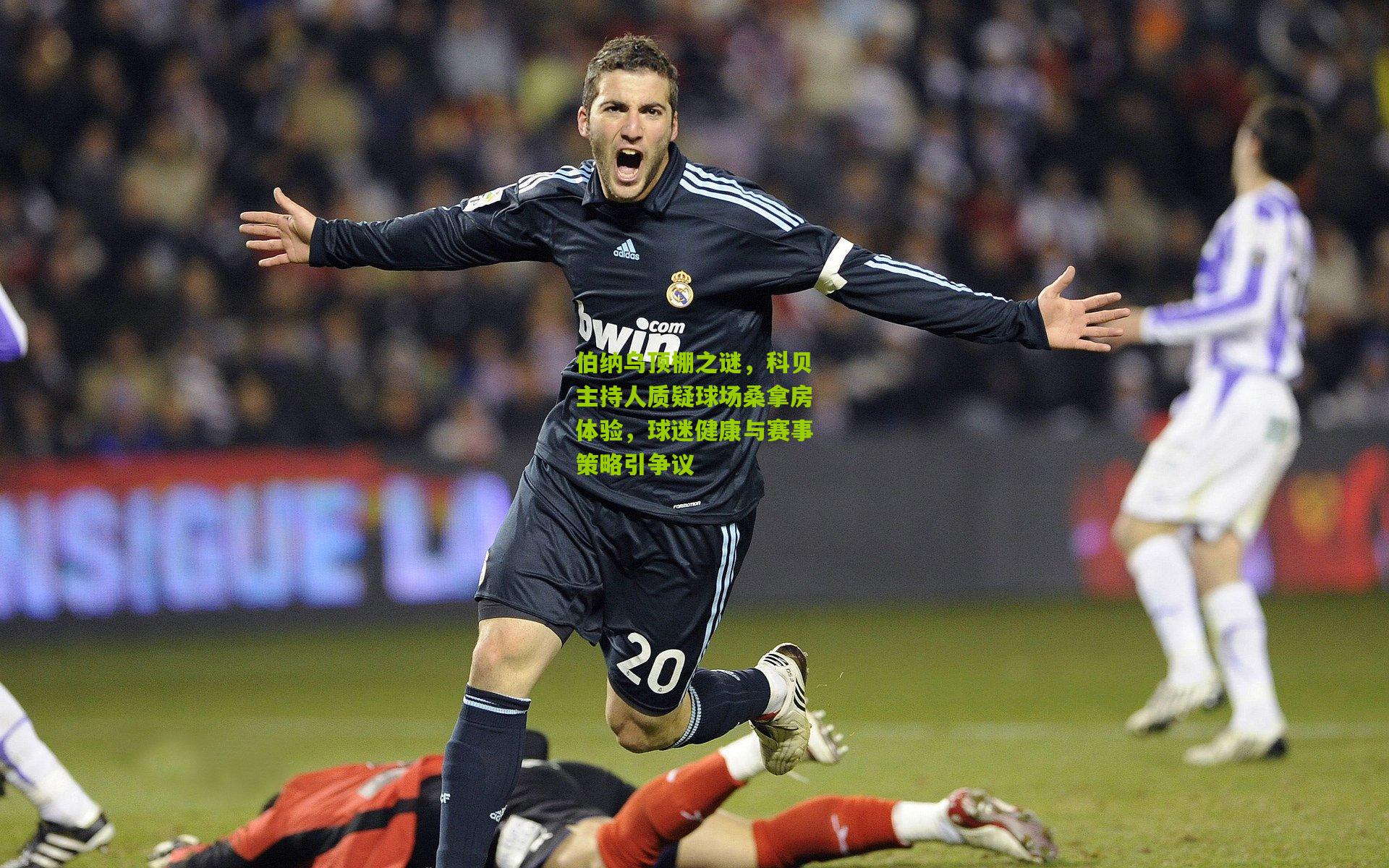 伯纳乌顶棚之谜，科贝主持人质疑球场桑拿房体验，球迷健康与赛事策略引争议