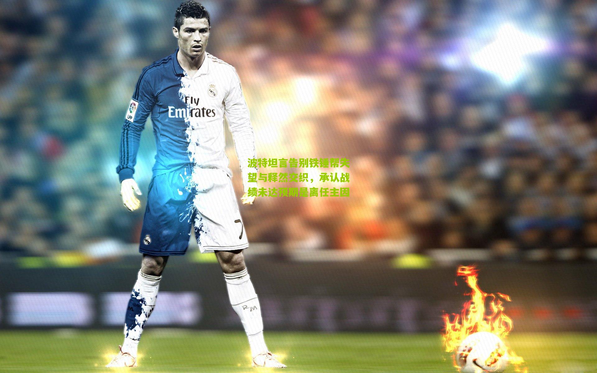 波特坦言告别铁锤帮失望与释然交织，承认战绩未达预期是离任主因