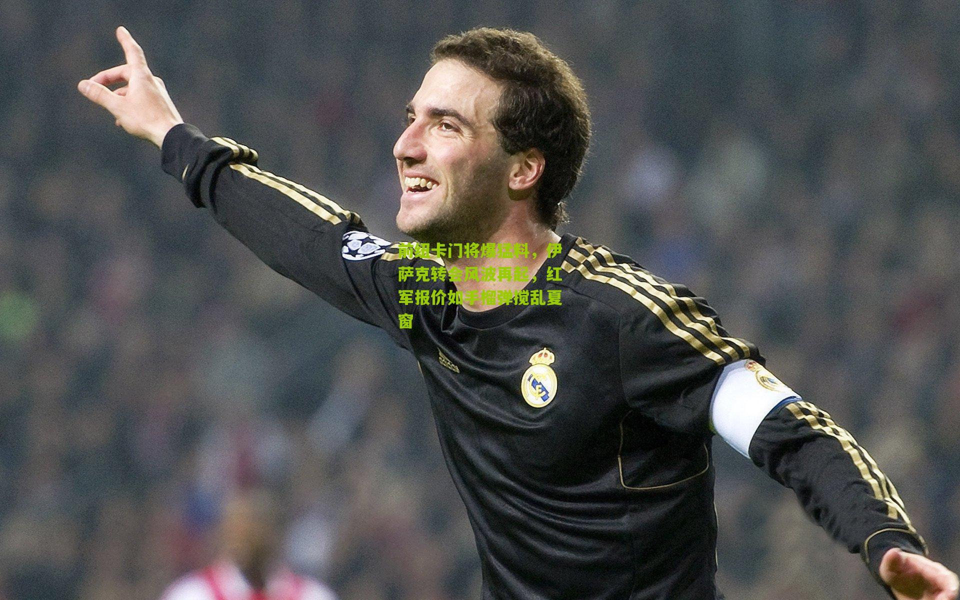 前纽卡门将爆猛料，伊萨克转会风波再起，红军报价如手榴弹搅乱夏窗