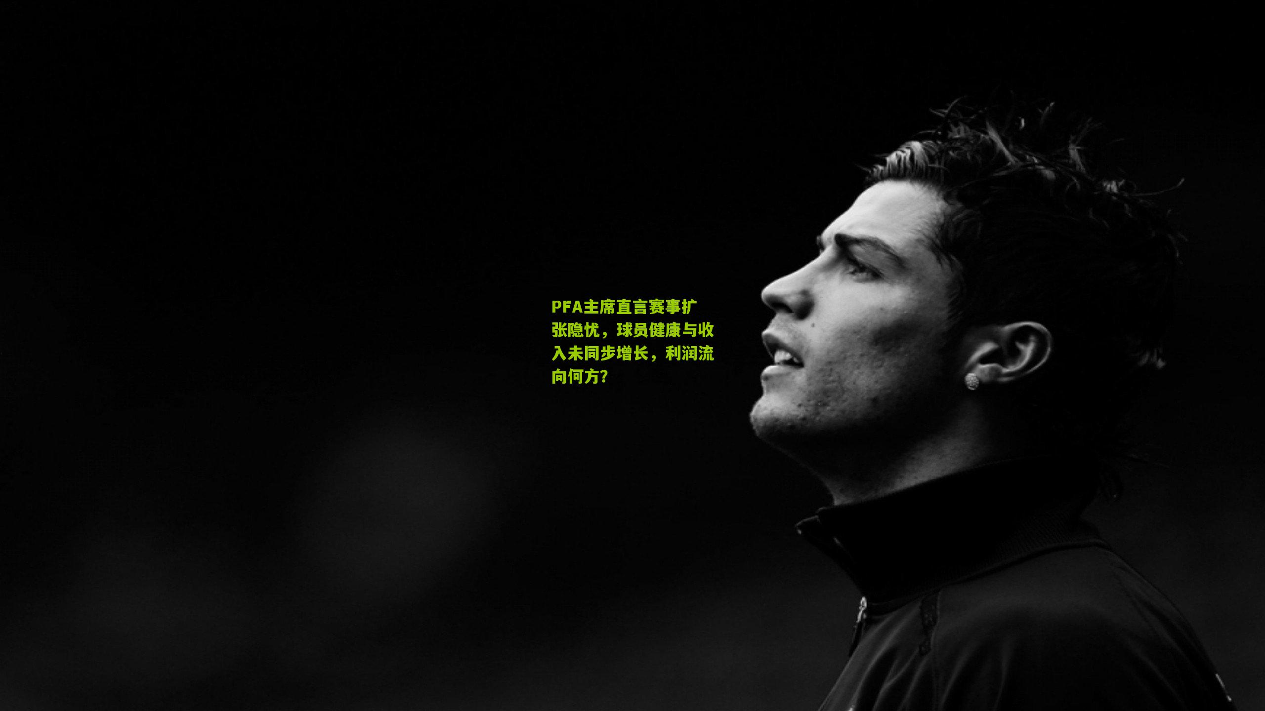 PFA主席直言赛事扩张隐忧，球员健康与收入未同步增长，利润流向何方？