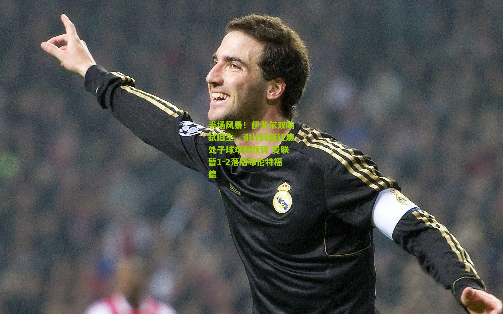 半场风暴！伊戈尔双响弑旧主，谢什科斩红魔处子球难挽颓势 曼联暂1-2落后布伦特福德