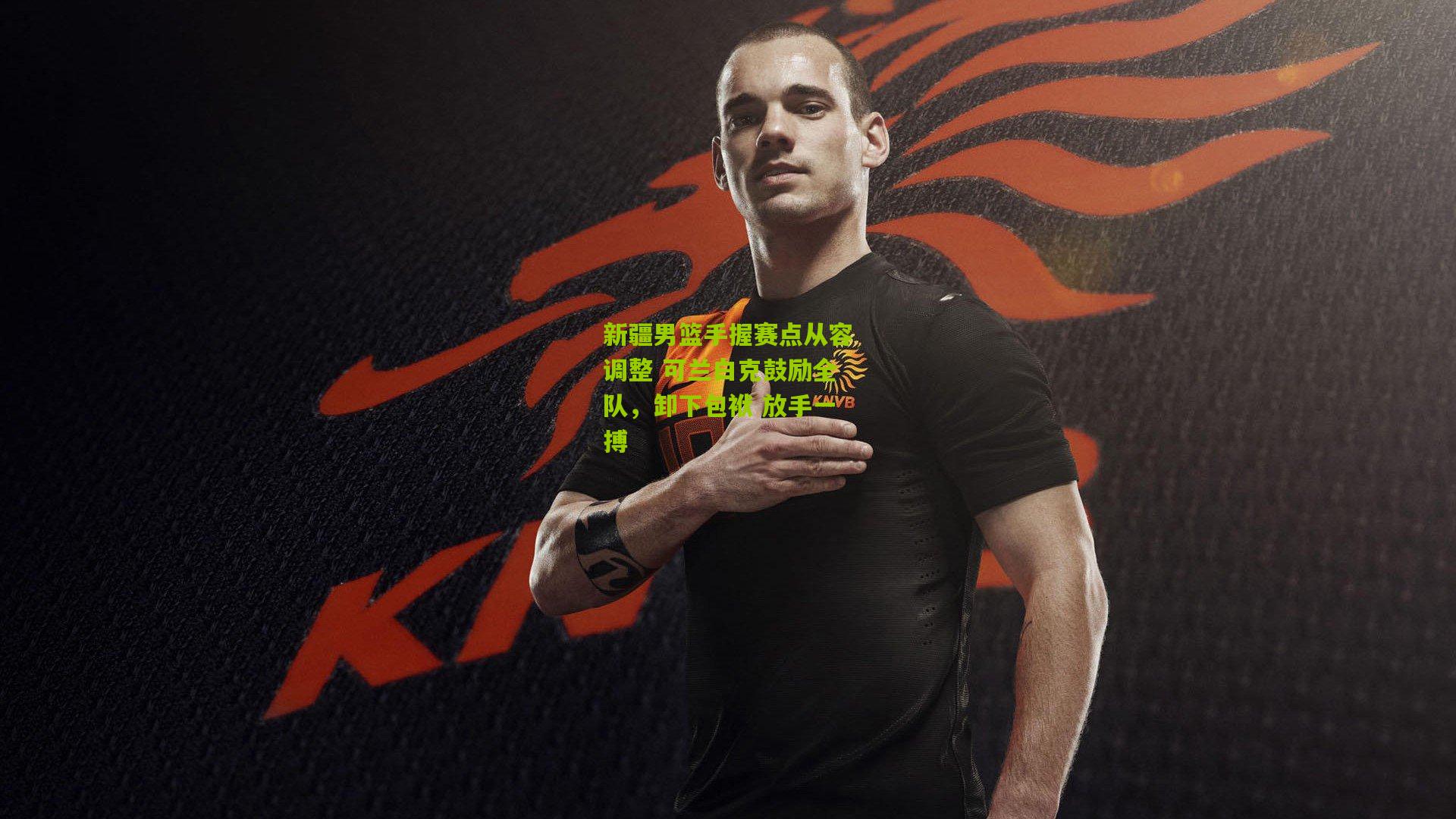 新疆男篮手握赛点从容调整 可兰白克鼓励全队，卸下包袱 放手一搏